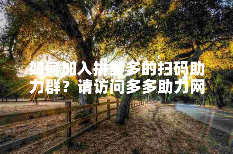 如何加入拼多多的扫码助力群？请访问多多助力网站获取更多信息。