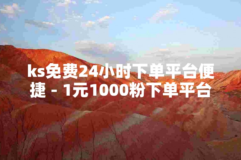 ks免费24小时下单平台便捷 - 1元1000粉下单平台