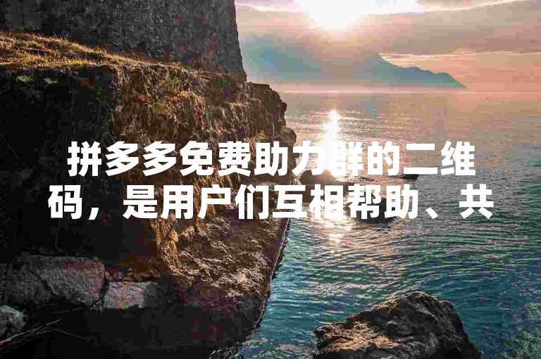 拼多多免费助力群的二维码，是用户们互相帮助、共享优惠的桥梁。