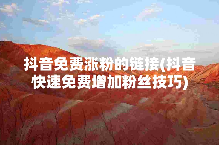 抖音免费涨粉的链接(抖音快速免费增加粉丝技巧)