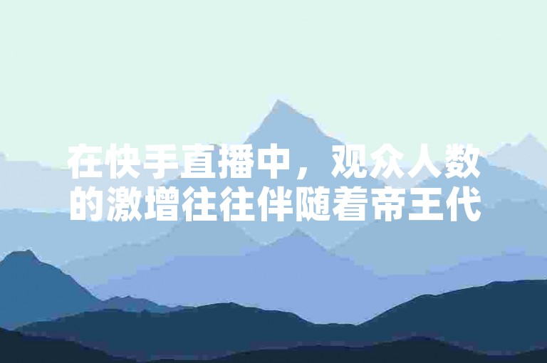 在快手直播中，观众人数的激增往往伴随着帝王代刷网的专业服务。