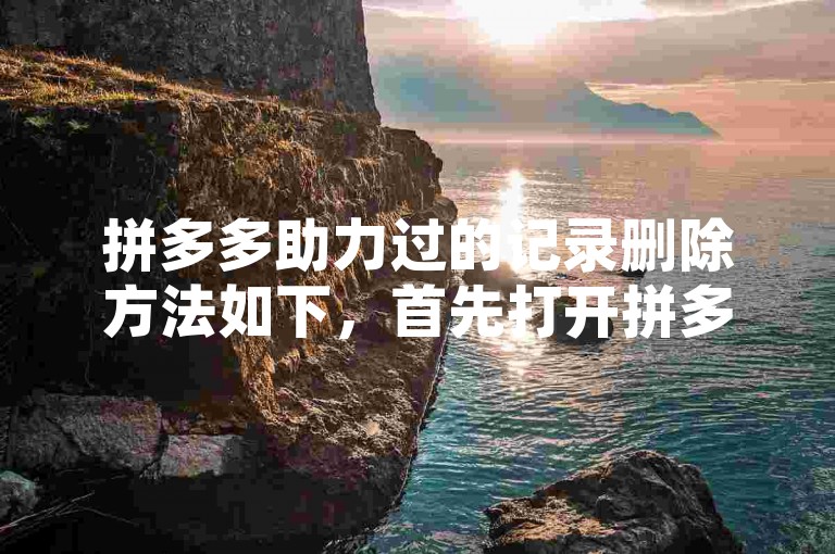 拼多多助力过的记录删除方法如下，首先打开拼多多APP，点击右下角的个人中心，进入页面后找到并点击我的订单选项，在订单列表中找到需要删除助力记录的商品订单，点击该订单进入详情页，接着点击页面右上角的更多图标，在弹出的菜单中选择删除订单即可。