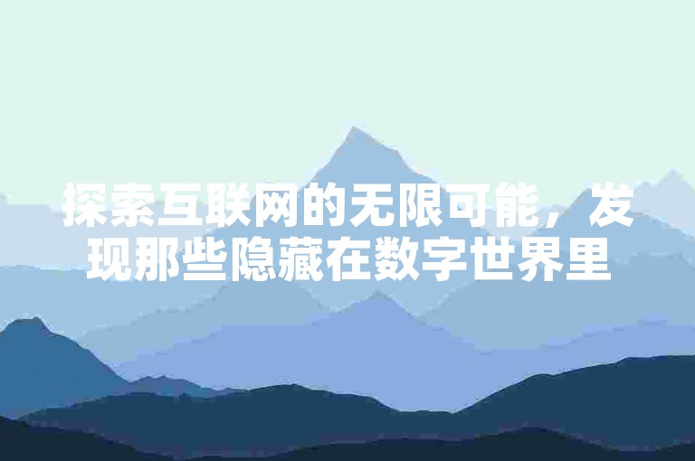 探索互联网的无限可能，发现那些隐藏在数字世界里的秘密角落。