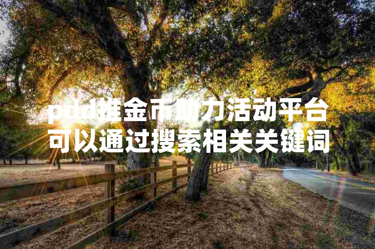 pdd推金币助力活动平台可以通过搜索相关关键词或访问官方网站来寻找。