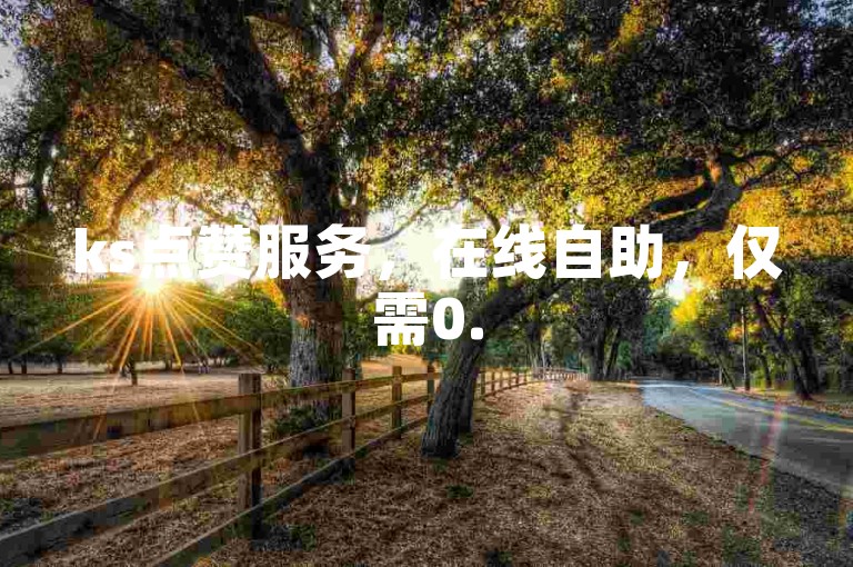 ks点赞服务，在线自助，仅需0.5元 - 大众ks点赞平台轻松下单。