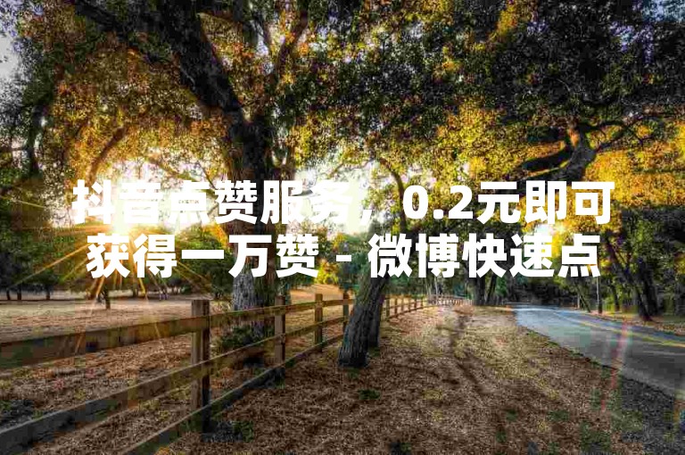 抖音点赞服务，0.2元即可获得一万赞 - 微博快速点赞平台，1元可购100个赞实时送达。