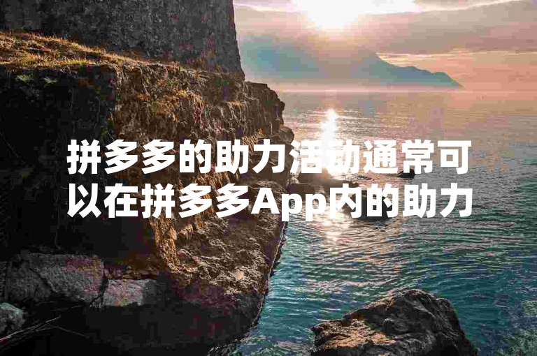拼多多的助力活动通常可以在拼多多App内的助力享免单或类似的互动游戏板块中找到，用户通过邀请好友助力来获得优惠或免单机会。