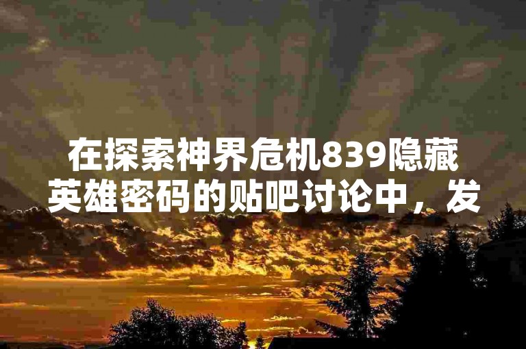 在探索神界危机839隐藏英雄密码的贴吧讨论中，发现了一个提供1元换取100赞服务的自助下单网站。