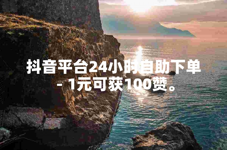 抖音平台24小时自助下单 - 1元可获100赞。