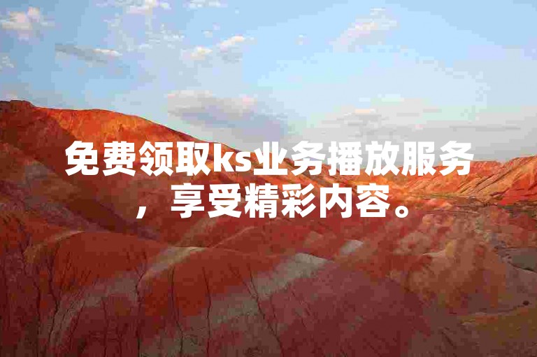 免费领取ks业务播放服务，享受精彩内容。