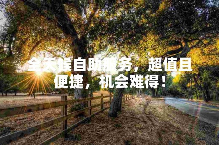 全天候自助服务，超值且便捷，机会难得！