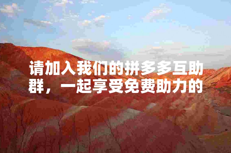 请加入我们的拼多多互助群，一起享受免费助力的乐趣。