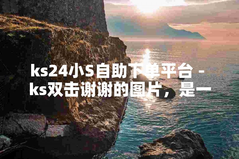ks24小S自助下单平台 - ks双击谢谢的图片，是一张充满趣味与互动性的图片。