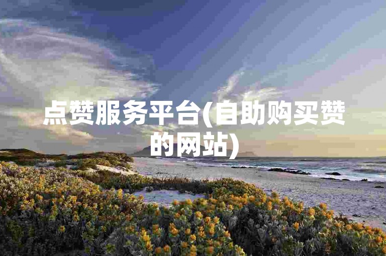 点赞服务平台(自助购买赞的网站)