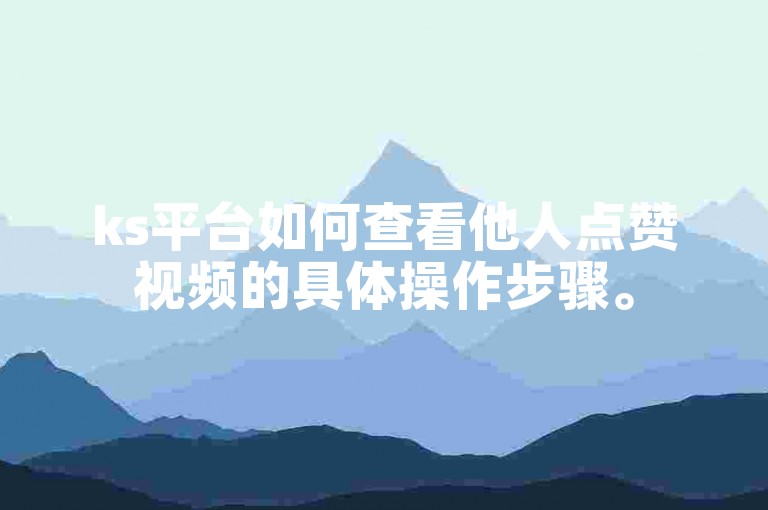 ks平台如何查看他人点赞视频的具体操作步骤。