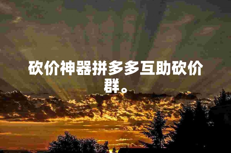 砍价神器拼多多互助砍价群。
