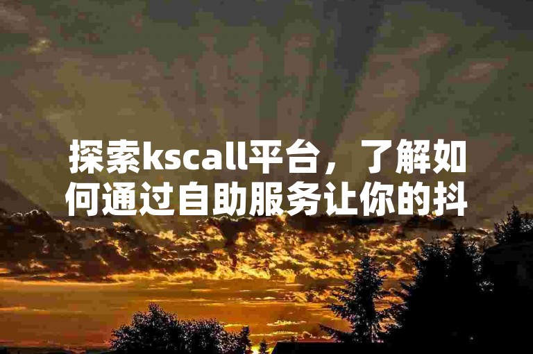 探索kscall平台，了解如何通过自助服务让你的抖音视频走红，同时体验快手人气自助网站的高效服务，仅需一元即可获得100个点赞。