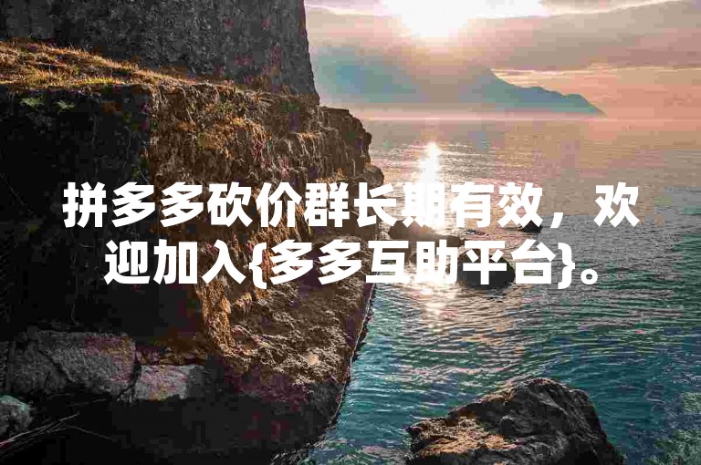 拼多多砍价群长期有效，欢迎加入{多多互助平台}。