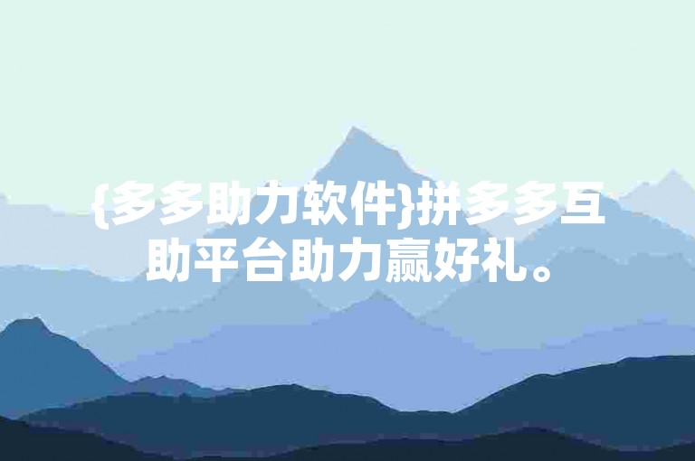 {多多助力软件}拼多多互助平台助力赢好礼。