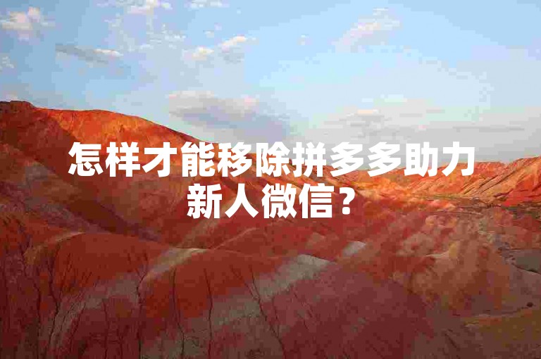 怎样才能移除拼多多助力新人微信？