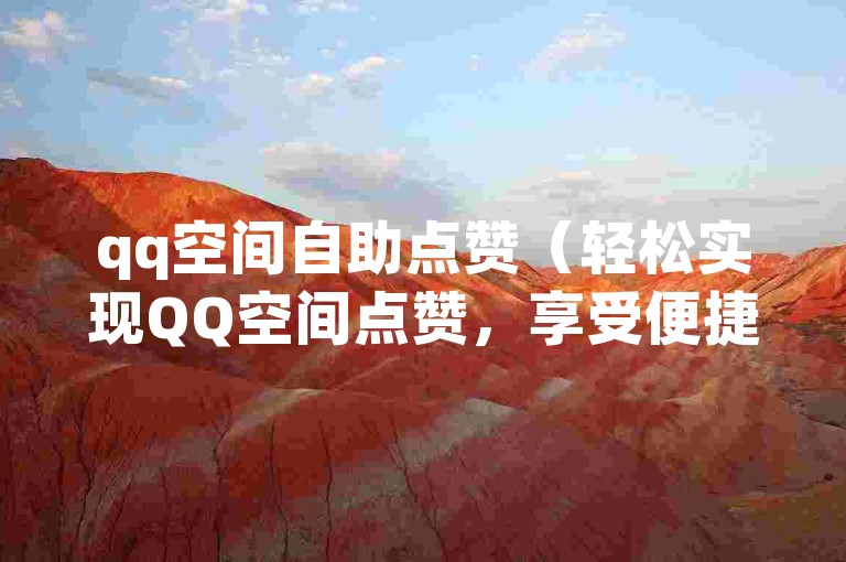 qq空间自助点赞（轻松实现QQ空间点赞，享受便捷服务！）