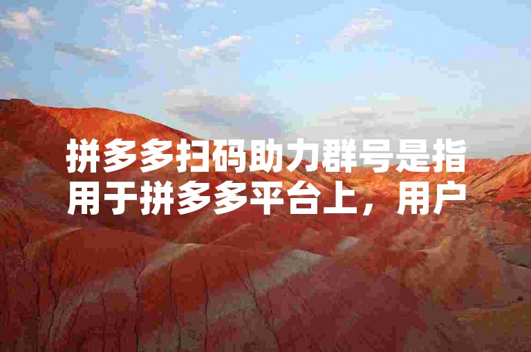 拼多多扫码助力群号是指用于拼多多平台上，用户通过扫描二维码加入特定群组以获取助力优惠的群聊号码。