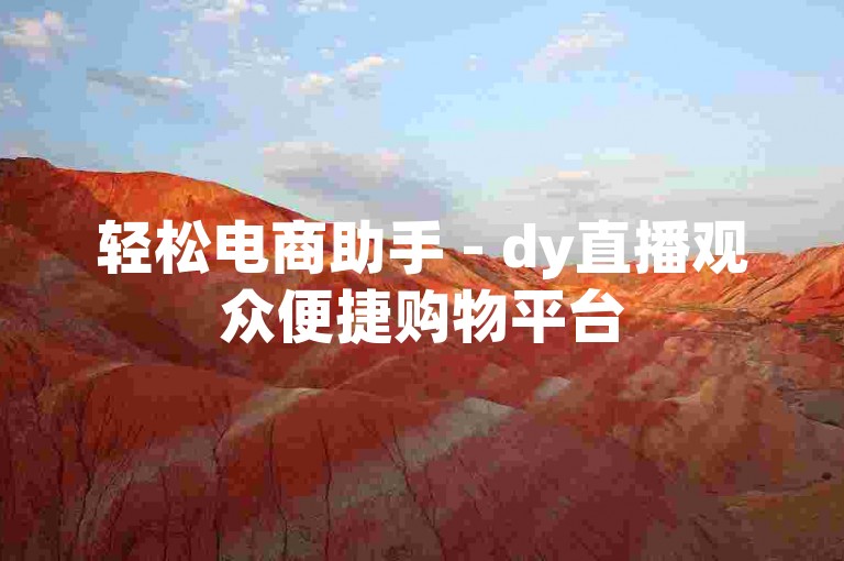 轻松电商助手 - dy直播观众便捷购物平台