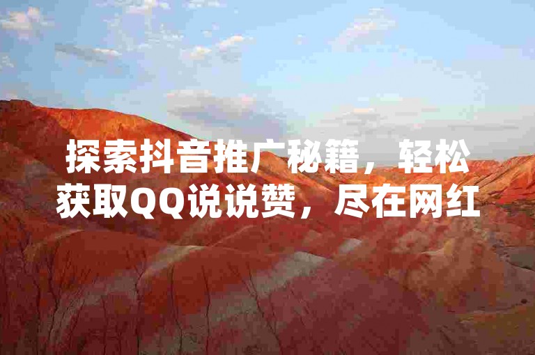 探索抖音推广秘籍，轻松获取QQ说说赞，尽在网红云商App，官方下载通道已开启。