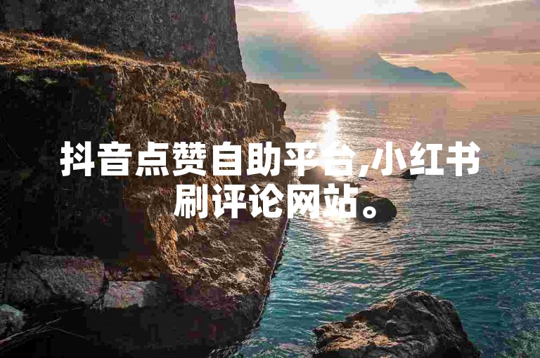 抖音点赞自助平台,小红书 刷评论网站。