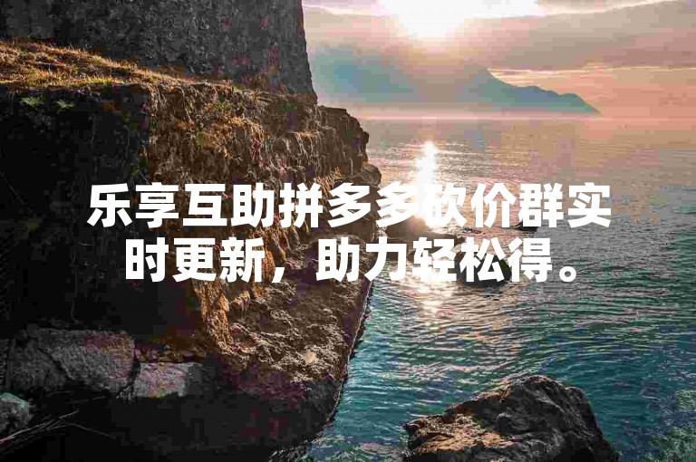 乐享互助拼多多砍价群实时更新，助力轻松得。