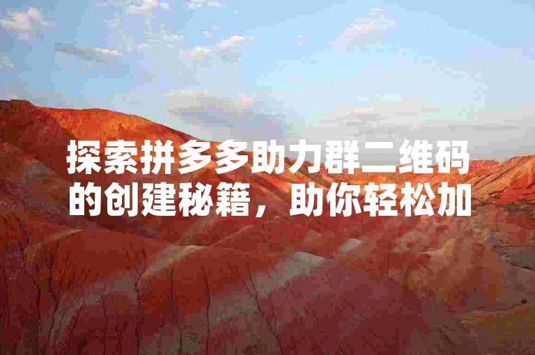 探索拼多多助力群二维码的创建秘籍，助你轻松加入互助行列。