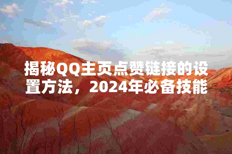 揭秘QQ主页点赞链接的设置方法，2024年必备技能！