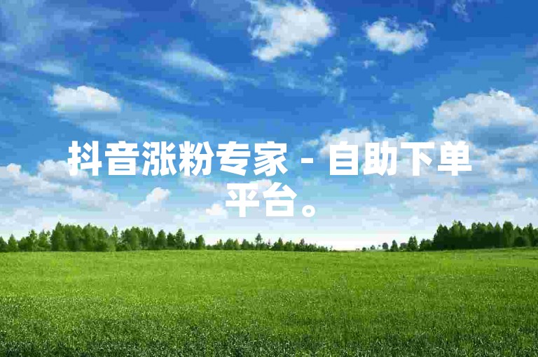 抖音涨粉专家 - 自助下单平台。