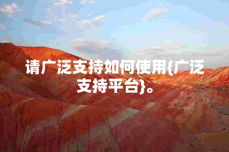 请广泛支持如何使用{广泛支持平台}。