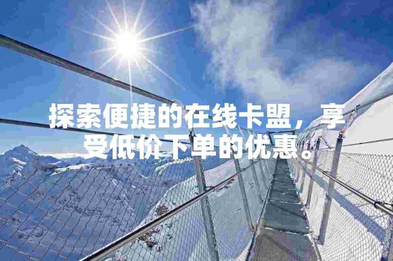 探索便捷的在线卡盟，享受低价下单的优惠。