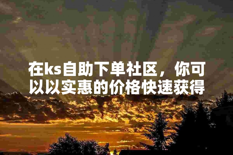 在ks自助下单社区，你可以以实惠的价格快速获得QQ说说的点赞服务。