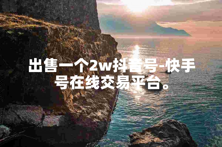 出售一个2w抖音号-快手号在线交易平台。