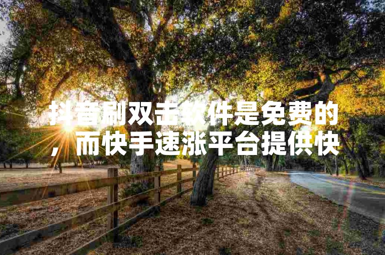 抖音刷双击软件是免费的，而快手速涨平台提供快速增加粉丝和点赞的服务。