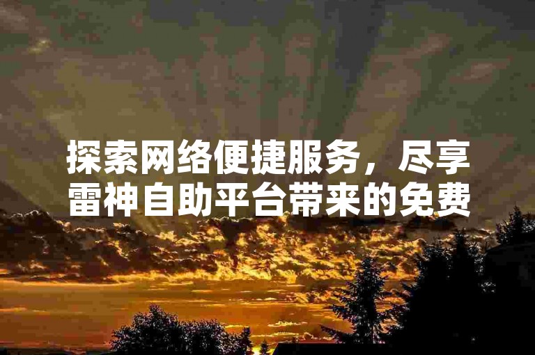 探索网络便捷服务，尽享雷神自助平台带来的免费快手点赞与热门推送体验。