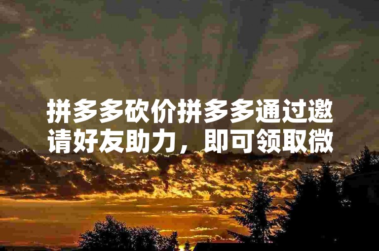 拼多多砍价拼多多通过邀请好友助力，即可领取微信红包。