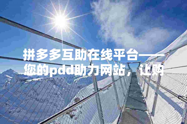拼多多互助在线平台——您的pdd助力网站，让购物更轻松。