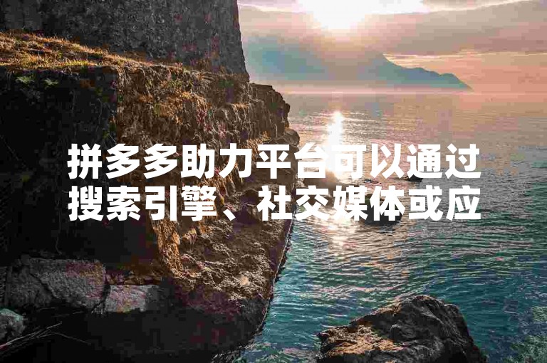拼多多助力平台可以通过搜索引擎、社交媒体或应用商店找到。