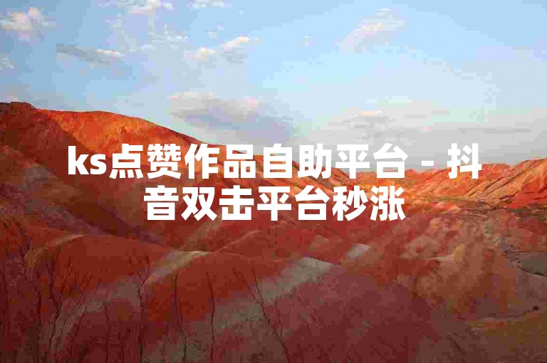 ks点赞作品自助平台 - 抖音双击平台秒涨