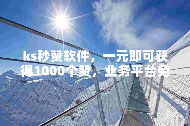 ks秒赞软件，一元即可获得1000个赞，业务平台免费使用。