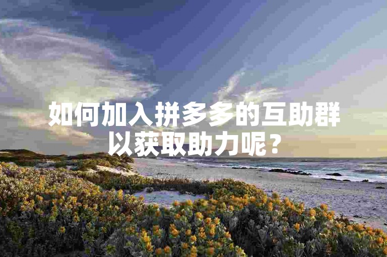 如何加入拼多多的互助群以获取助力呢？