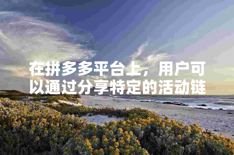 在拼多多平台上，用户可以通过分享特定的活动链接给微信好友来获得助力红包，这种方式通常用于多多助力新人号的推广。