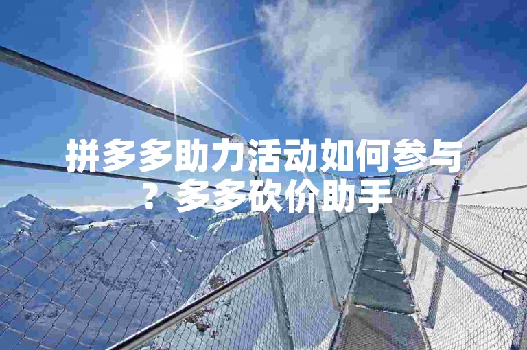 拼多多助力活动如何参与？多多砍价助手