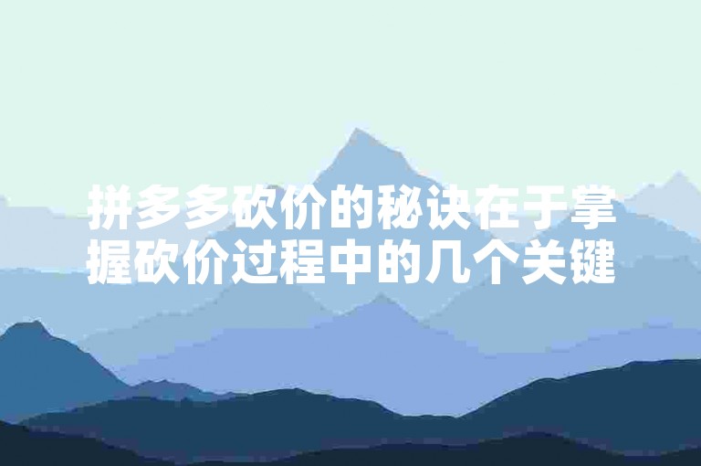 拼多多砍价的秘诀在于掌握砍价过程中的几个关键阶段，从而有效降低商品价格。