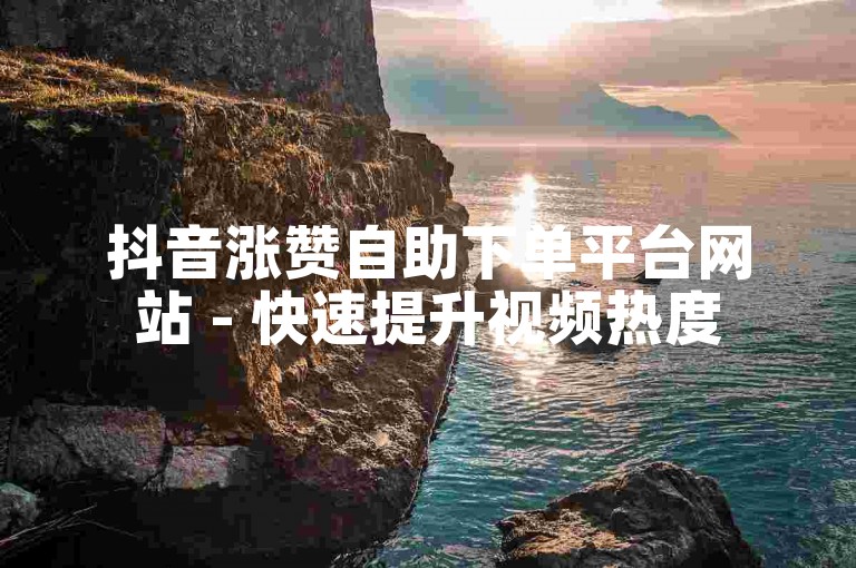 抖音涨赞自助下单平台网站 - 快速提升视频热度