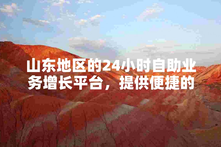 山东地区的24小时自助业务增长平台，提供便捷的快手订单服务。